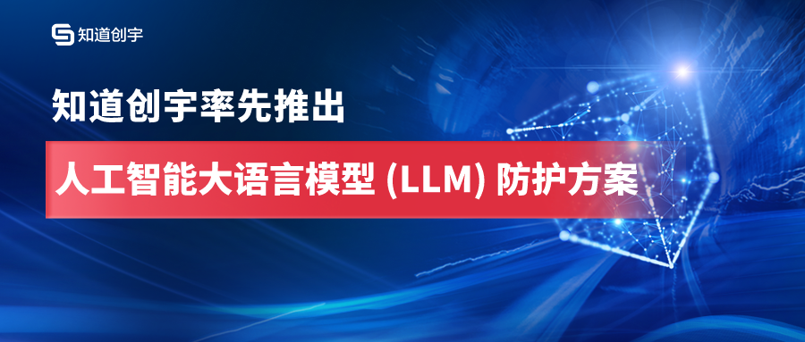 知道创宇率先推出人工智能大语言模型（LLM）防护方案！-JieYingAI捷鹰AI