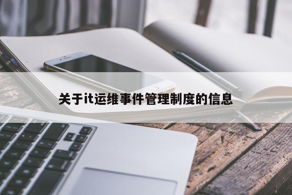 关于it运维事件管理制度的信息-JieYingAI捷鹰AI