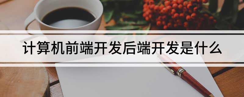 计算机前端开发后端开发是什么-JieYingAI捷鹰AI