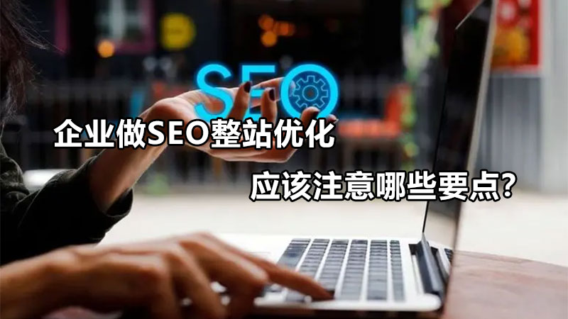 企业做SEO整站优化应该注意哪些要点？-JieYingAI捷鹰AI