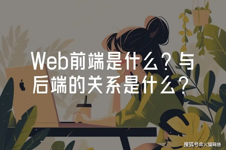 Web前端是什么？与后端的关系是什么？-JieYingAI捷鹰AI